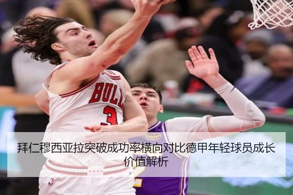 拜仁穆西亚拉突破成功率横向对比德甲年轻球员成长价值解析