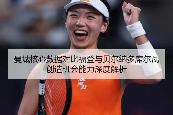 曼城核心数据对比福登与贝尔纳多席尔瓦创造机会能力深度解析