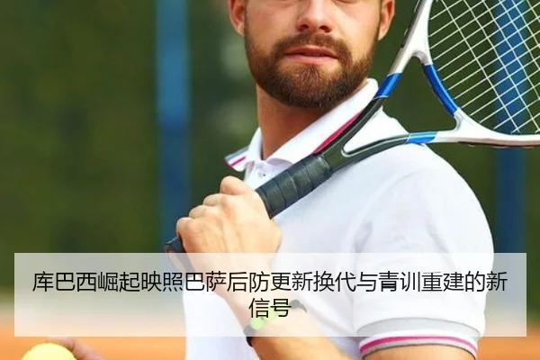 库巴西崛起映照巴萨后防更新换代与青训重建的新信号